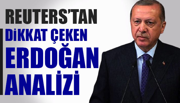 Reuters tan dikkat çeken Erdoğan analizi