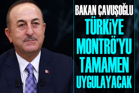 Bakan Çavuşoğlu: Türkiye Montrö yü tamamen uygulayacak