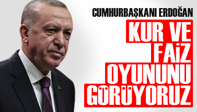 Cumhurbaşkanı Erdoğan: Kur ve faiz oyununu görüyoruz