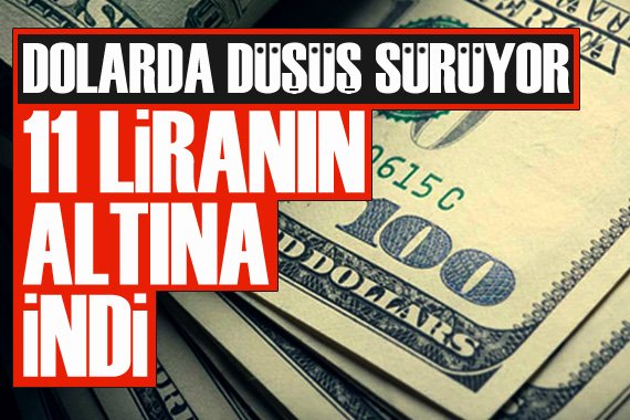 Dolarda düşüş sürüyor: 11 liranın altına indi