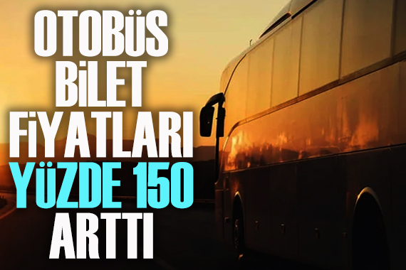 Otobüs bilet fiyatları yüzde 150 arttı