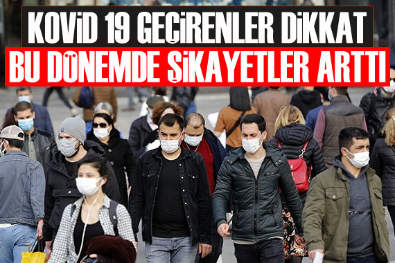 Kovid 19 geçirenler dikkat! Bu dönemde şikayetler arttı