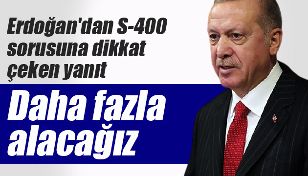 Erdoğan dan S-400 sorusuna dikkat çeken yanıt: Daha fazla alacağız