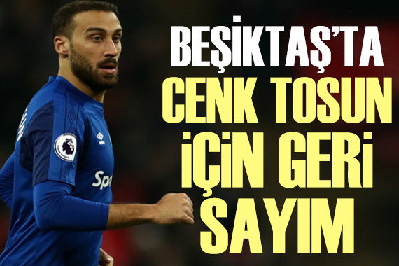 Beşiktaş ta Cenk Tosun için geri sayım