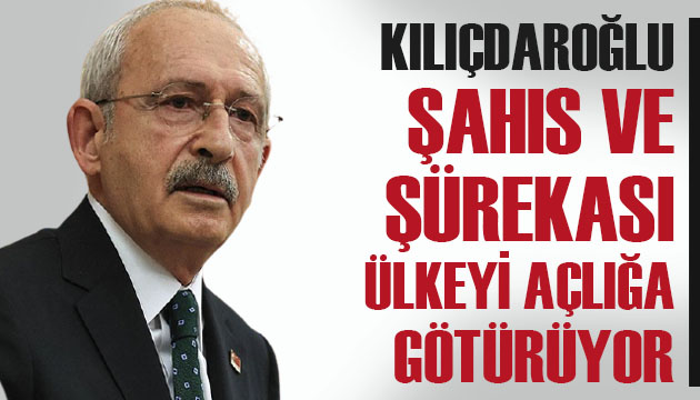 CHP Lideri Kılıçdaroğlu: Şahıs ve şürekası ülkeyi açlığa götürüyor
