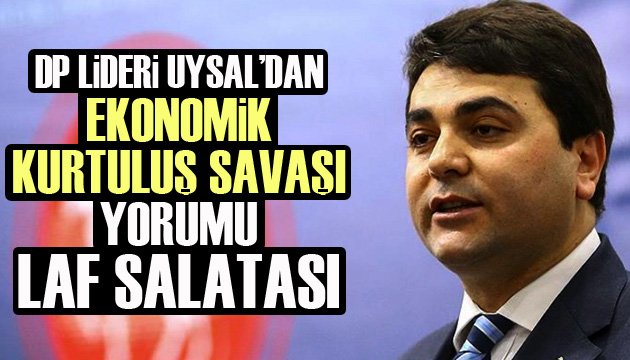 DP Lideri Uysal dan  ekonomik kurtuluş savaşı  yorumu: Laf salatası