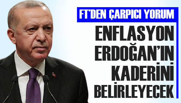 FT çarpıcı yorum: Enflasyon Erdoğan ın kaderini belirleyecek