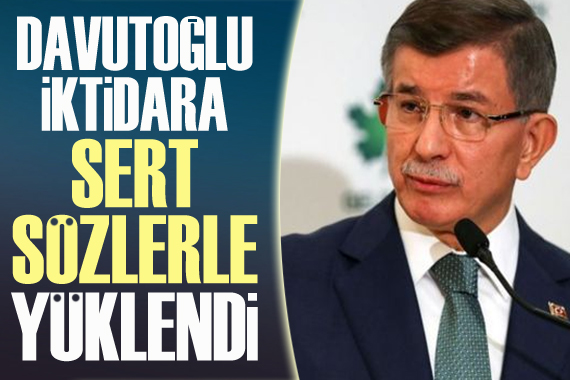 Davutoğlu, iktidara sert sözlerle yüklendi