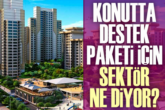 Konutta destek paketi için sektör ne diyor?