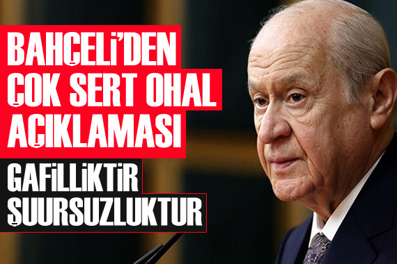 Bahçeli den çok sert OHAL açıklaması: Gafilliktir, şuursuzluktur