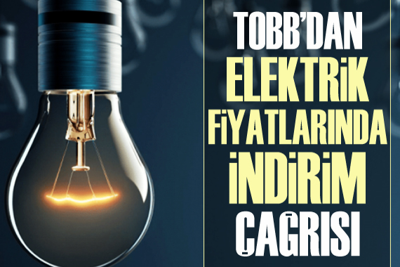 TOBB dan elektrik fiyatlarında indirim çağrısı