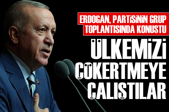 Cumhurbaşkanı Erdoğan: Ülkemizi çökertmeye çalıştılar