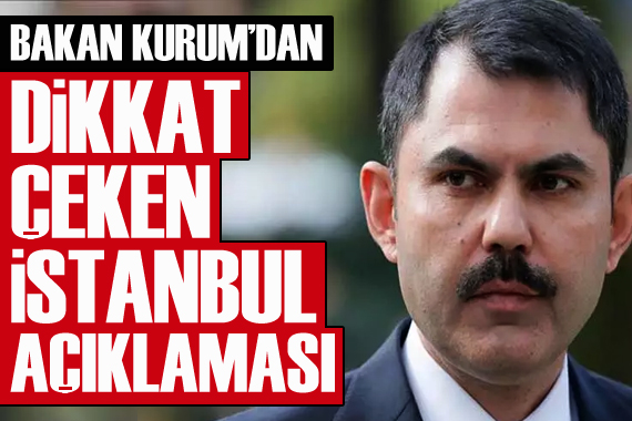 Bakan Kurum dan dikkat çeken İstanbul açıklaması