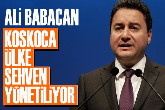 Ali Babacan: Ülke sehven yönetiliyor