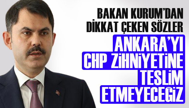 Bakan Kurum dan dikkat çeken sözler: Ankara’yı CHP zihniyetine teslim etmeyeceğiz