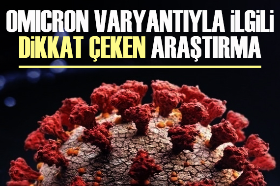 Omicron varyantıyla ilgili dikkat çeken araştırma