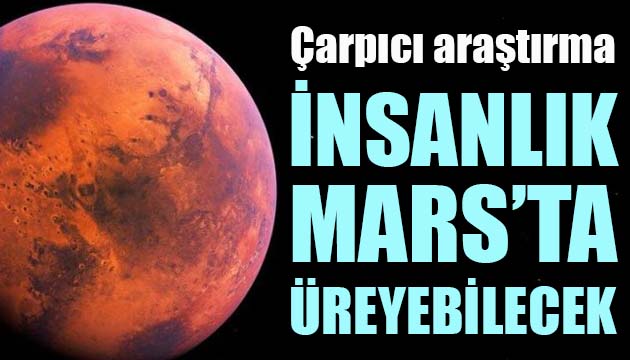 Çarpıcı araştırma: İnsanlık Mars ta üreyebilecek