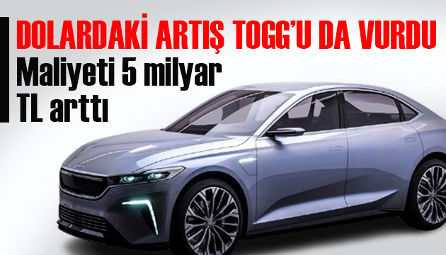 Dolardaki artış TOGG u da vurdu: Maliyeti 5 milyar TL arttı