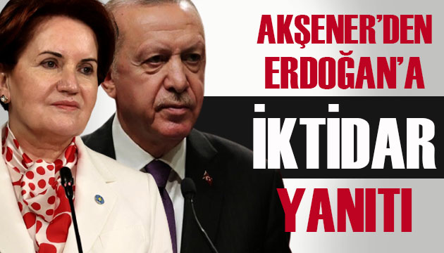 Akşener den Erdoğan a  iktidar  yanıtı: Seni acilen ciddiyete davet ediyorum