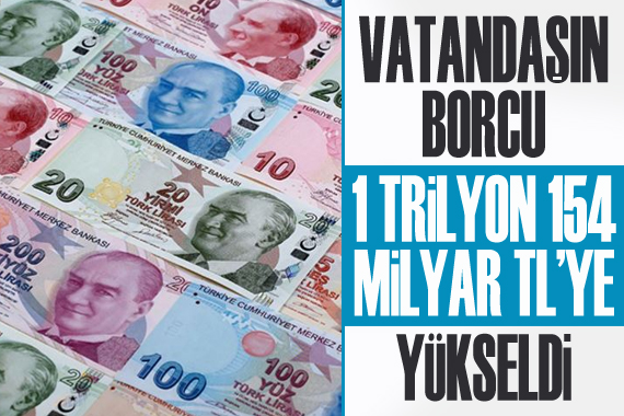 Vatandaşın borcu 1 trilyon 154 milyar liraya yükseldi