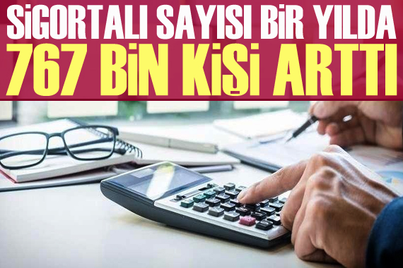 Sigortalı sayısı bir yılda 767 bin kişi arttı