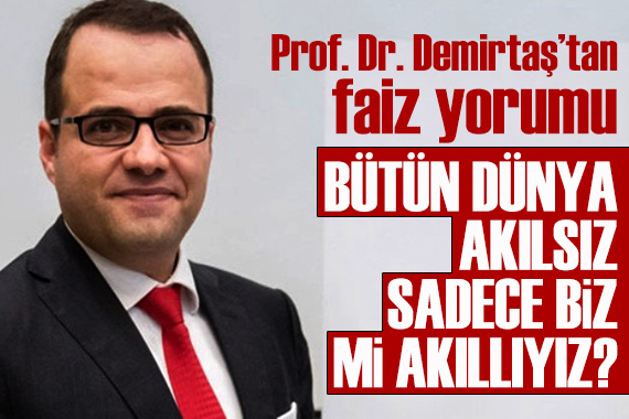 Prof. Dr. Demirtaş tan faiz yorumu: Bütün dünya akılsız sadece biz mi akıllıyız?