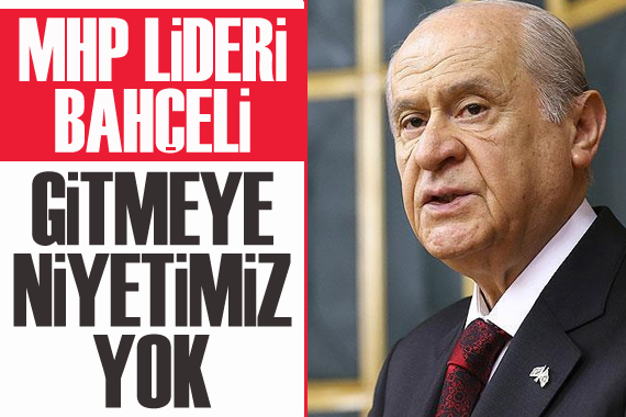 MHP Lideri Bahçeli: Gitmeye niyetimiz yok