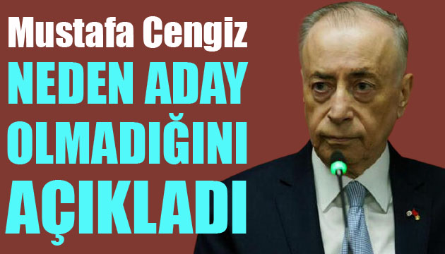 Mustafa Cengiz neden aday olmadığını açıkladı