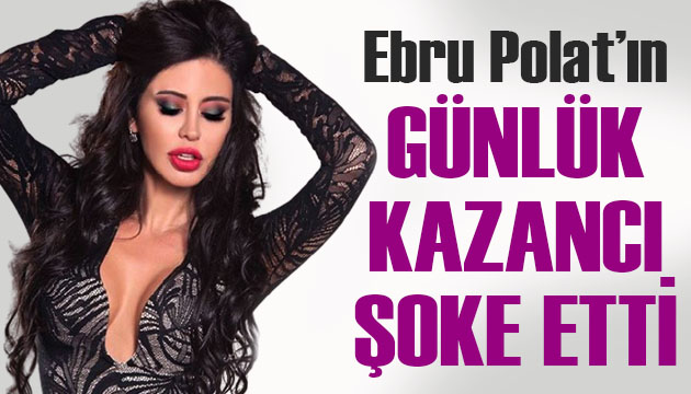 Ebru Polat ın bir günlük kazancı şoke etti!