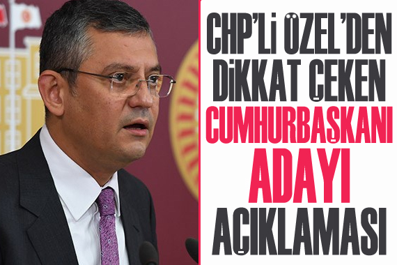 CHP li Özgür Özel den cumhurbaşkanı adayı açıklaması