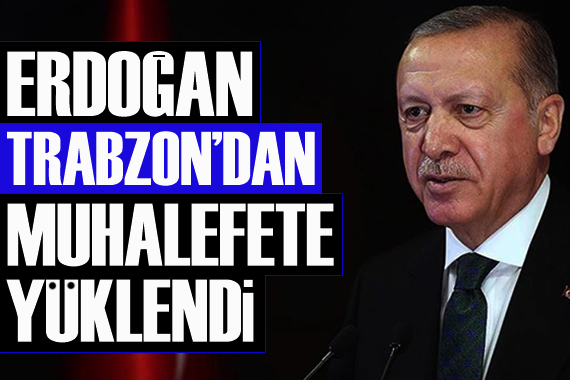 Erdoğan dan Trabzon dan muhalefete yüklendi