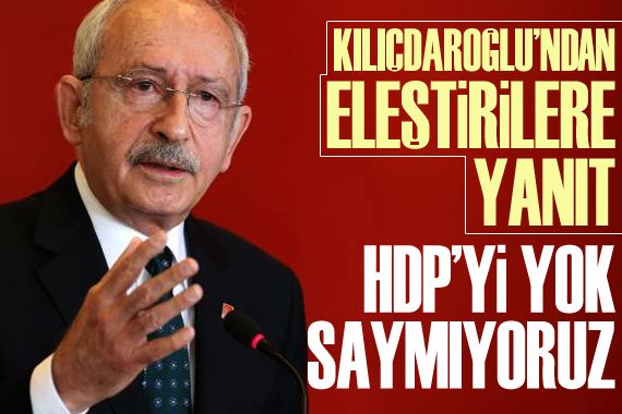 Kılıçdaroğlu ndan eleştirilere yanıt: HDP’yi yok saymıyoruz