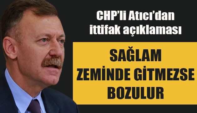 CHP'li Atıcı'dan 'İttifak' açıklaması: Sağlam zeminde gitmezse bozulur