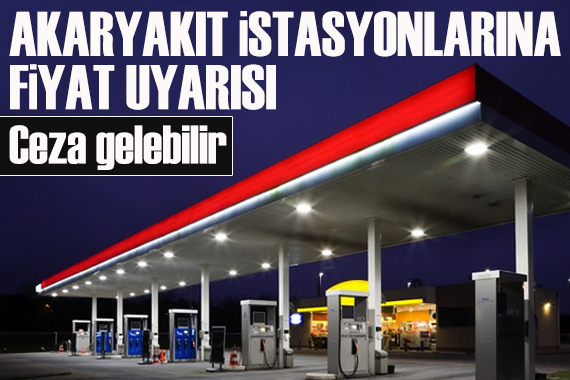 Akaryakıt istasyonlarına fiyat uyarısı!