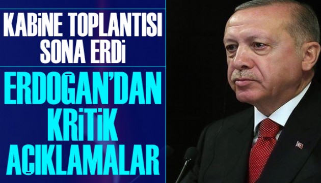 Kabine toplantısı sona erdi: Erdoğan dan kritik açıklamalar