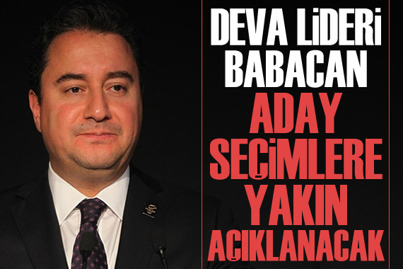 Ali Babacan: Aday seçimlere yakın açıklanacak