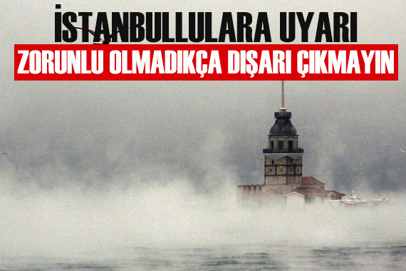 İstanbullulara uyarı: Zorunlu olmadıkça dışarı çıkmayın