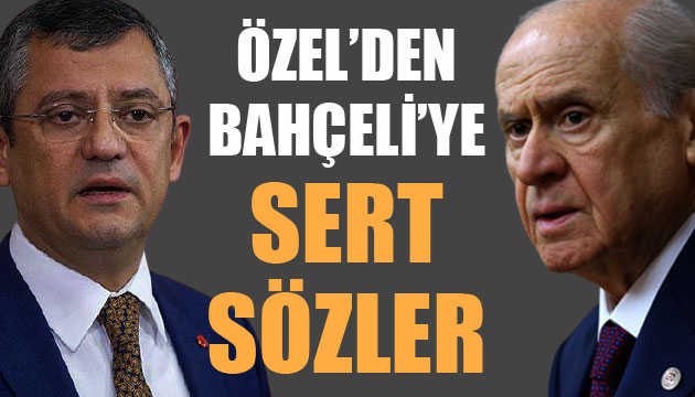 CHP li Özel den MHP Lideri Bahçeli ye sert sözler!