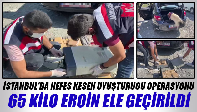 İstanbul da nefes kesen uyuşturucu operasyonu: 65 kilo eroin ele geçirildi