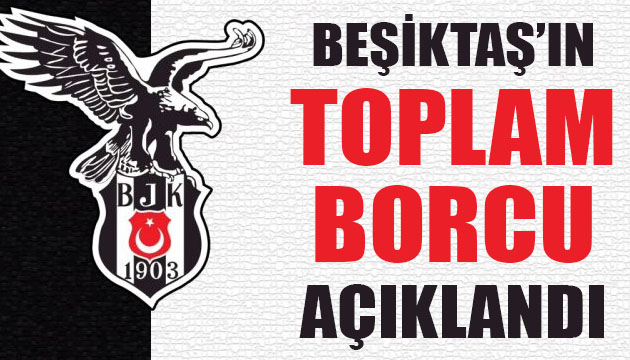 Beşiktaş ın toplam borcu açıklandı!