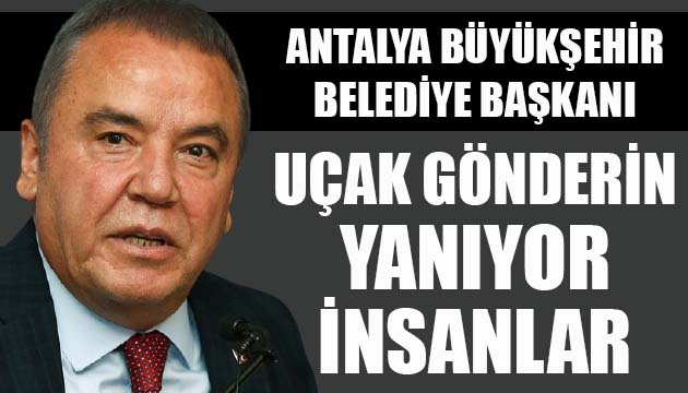 Antalya Büyükşehir Belediye Başkanı Muhittin Böcek: Uçak gönderin, helikopter gönderin, yanıyor insanlar