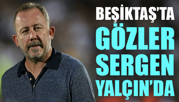 Sergen Yalçın, Beşiktaş ta gündemin ilk sırasında