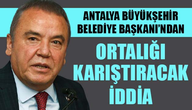 Antalya Büyükşehir Belediye Başkanı Muhittin Böcek ten ortalığı karıştıracak iddia!