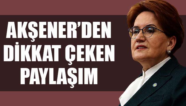 İYİ Parti Lideri Akşener den dikkat çeken paylaşım