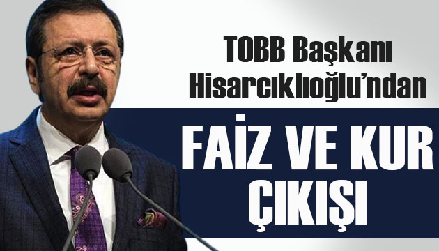 TOBB Başkanı Hisarcıklıoğlu’ndan faiz ve kur çıkışı!