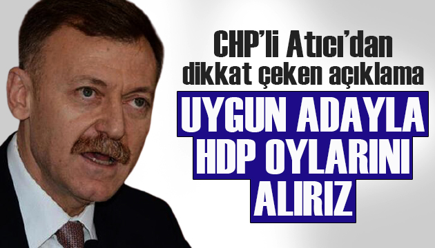CHP li Atıcı dan dikkat çeken açıklama: Uygun adayla HDP oylarını alırız