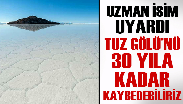 Uzman isim uyardı: Tuz Gölü’nü 30 yıla kadar kaybedebiliriz