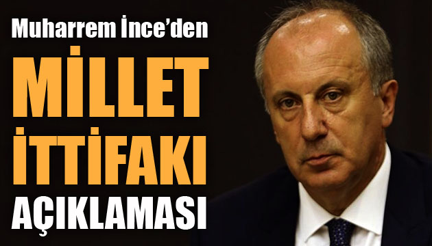 Memleket Partisi Lideri Muharrem İnce den Millet İttifakı açıklaması