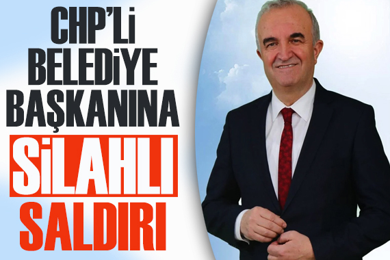 CHP li Belediye Başkanı na silahlı saldırı