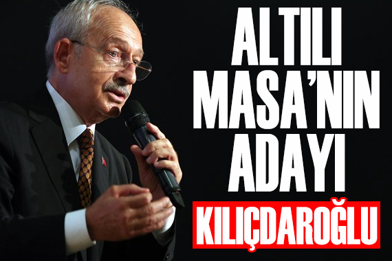 Altılı Masa nın adayı CHP Lideri Kılıçdaroğlu